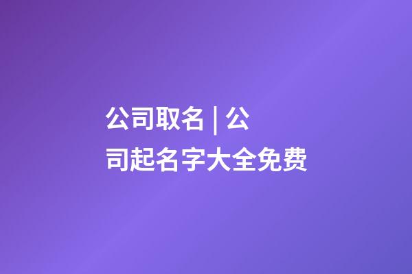 公司取名 | 公司起名字大全免费-第1张-公司起名-玄机派